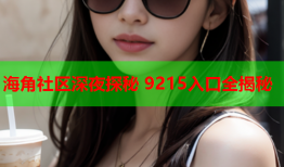 海角社区深夜探秘 9215入口全揭秘
