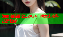 海角电脑组论坛2024：探索未来科技新趋势