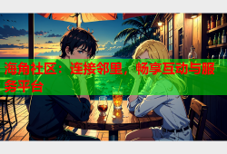 海角社区：连接邻里，畅享互动与服务平台