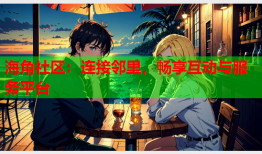 海角社区：连接邻里，畅享互动与服务平台