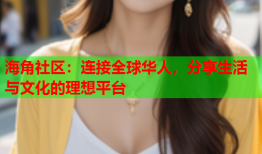海角社区：连接全球华人，分享生活与文化的理想平台