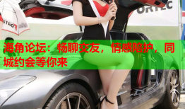 海角论坛：畅聊交友，情感陪护，同城约会等你来