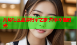 海角社区温馨归家之旅 共享幸福时光