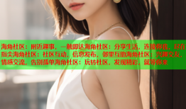 海角社区：附近趣事，一触即达海角社区：分享生活，连接你我，尽在指尖海角社区：社区互动，信息发布，邻里互助海角社区：兴趣交友，情感交流，告别孤单海角社区：玩转社区，发现精彩，就等你来