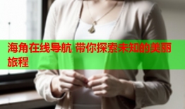 海角在线导航 带你探索未知的美丽旅程