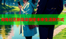 海角社区新篇章探索未来生活新方式