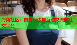 海角社区：自由表达与互动交流的社交平台