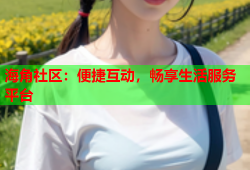 海角社区：便捷互动，畅享生活服务平台