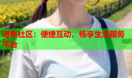 海角社区：便捷互动，畅享生活服务平台