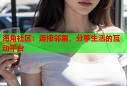 海角社区：连接邻里，分享生活的互动平台