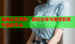海角社区原创：轻松分享与发现创意作品的平台