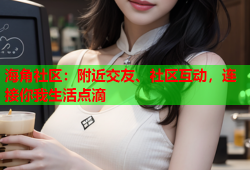 海角社区：附近交友、社区互动，连接你我生活点滴