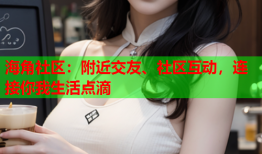 海角社区：附近交友、社区互动，连接你我生活点滴