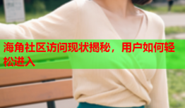 海角社区访问现状揭秘，用户如何轻松进入