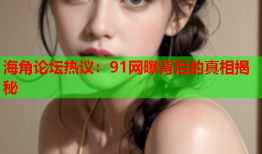海角论坛热议：91网曝背后的真相揭秘