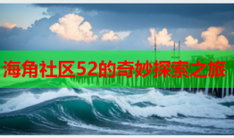 海角社区52的奇妙探索之旅