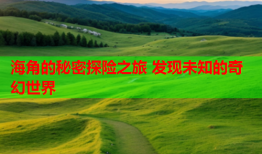 海角的秘密探险之旅 发现未知的奇幻世界
