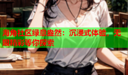 海角社区绿意盎然：沉浸式体验，无限精彩等你探索