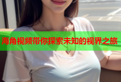 海角视频带你探索未知的视界之旅