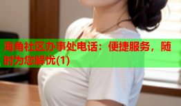 海角社区办事处电话：便捷服务，随时为您解忧(1)