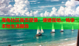 海角社区首页登录：便捷互动，畅享本地生活服务