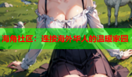 海角社区：连接海外华人的温暖家园