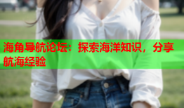海角导航论坛：探索海洋知识，分享航海经验