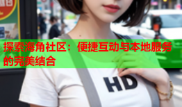 探索海角社区：便捷互动与本地服务的完美结合