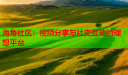 海角社区：视频分享与社交互动的理想平台