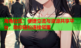 海角社区：便捷交流与资源共享平台，助你轻松连接邻里