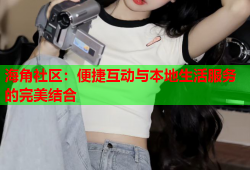 海角社区：便捷互动与本地生活服务的完美结合