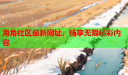 海角社区最新网址，畅享无限精彩内容