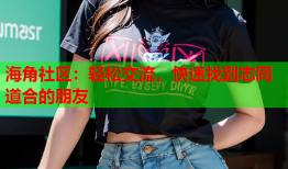 海角社区：轻松交流，快速找到志同道合的朋友