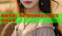 海角天涯：随时随地畅享社交互动与内容分享
