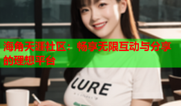 海角天涯社区：畅享无限互动与分享的理想平台