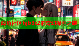 海角社区hjb3c2的奇幻探索之旅