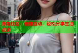 海角社区：便捷互动，轻松分享生活点滴
