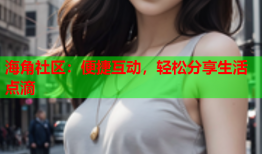 海角社区：便捷互动，轻松分享生活点滴