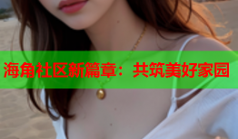 海角社区新篇章：共筑美好家园