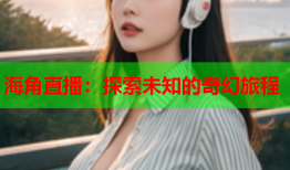 海角直播：探索未知的奇幻旅程