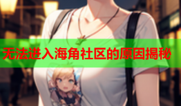 无法进入海角社区的原因揭秘