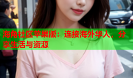 海角社区苹果版：连接海外华人，分享生活与资源