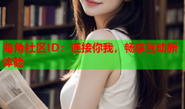 海角社区ID：连接你我，畅享互动新体验