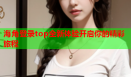 海角登录top全新体验开启你的精彩旅程