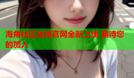 海角社区全球官网全新上线 期待您的加入