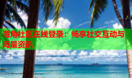 海角社区在线登录：畅享社交互动与海量资讯