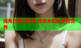 海角的奇幻旅程 探索未知的美丽世界