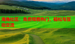 海角社区：免费观看热门，轻松与互动交流