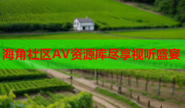 海角社区AV资源库尽享视听盛宴