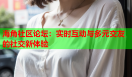 海角社区论坛：实时互动与多元交友的社交新体验